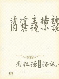 清冷主播被疯批囚禁后小说简介