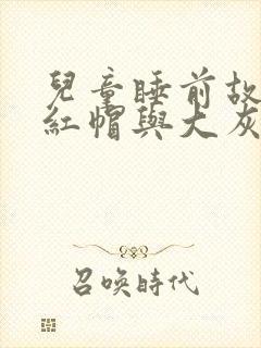 儿童睡前故事小红帽与大灰狼的故事文字版