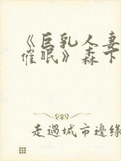 《巨乳人妻教师催眠》森下君