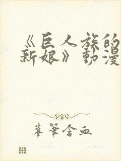 《巨人族的花嫁新娘》动漫免费观看