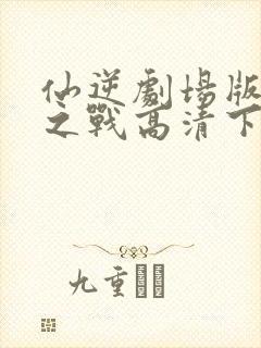 仙逆剧场版神临之战高清下载