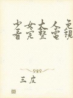 少女大人免费观看完整电视剧高清