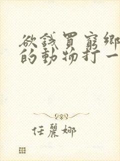 欲钱买穷乡僻野的动物打一生肖