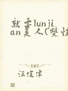 就要lunjian美人(双性合集)