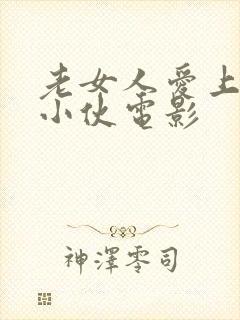 老女人爱上年轻小伙电影