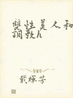 双性美人和继夫调教h