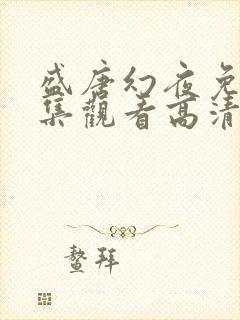 盛唐幻夜免费全集观看高清西瓜