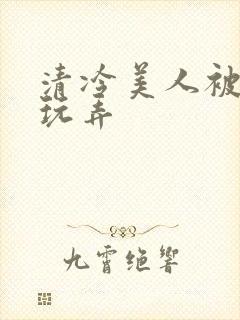 清冷美人被各种玩弄封面
