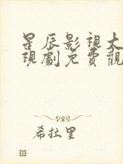 星辰影视大全电视剧免费观看高清