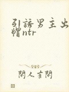 引诱男主出轨绿帽ntr