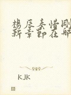 杨辰秦惜刚刚更新章节在哪里可以看