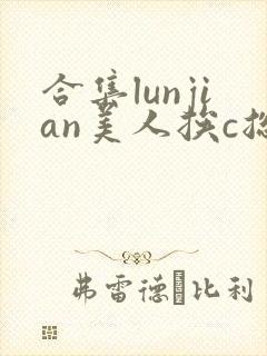 合集lunjian美人挨c总受双性