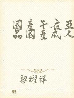 国产午夜亚洲精品国产成人av