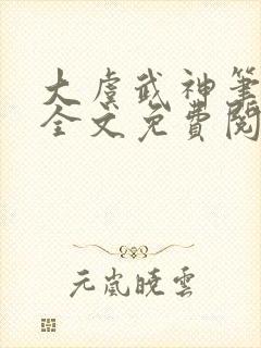 大虞武神笔趣阁全文免费阅读小说