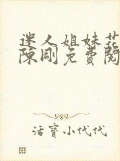 迷人姐妹花小说陈刚免费阅读无弹窗