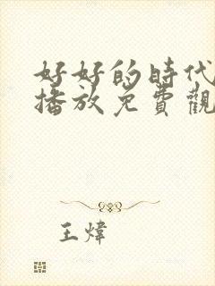 好好的时代在线播放免费观看电视剧