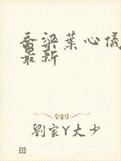 乔梁叶心仪更新最新