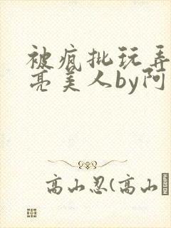 被疯批玩弄的漂亮美人by阿回