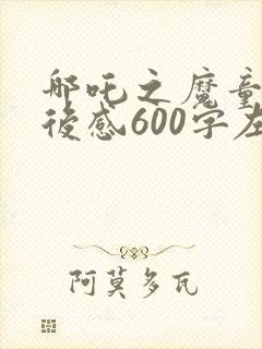 哪吒之魔童降观后感600字左右