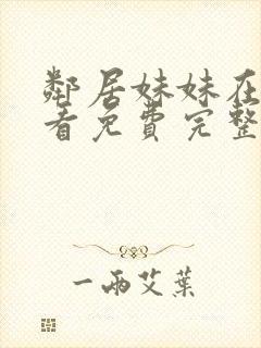 邻居妹妹在线观看免费完整版中字电视剧全集