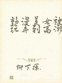 动漫美女被触手玩弄到高潮