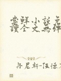 尝鲜小说免费阅读全文无弹窗