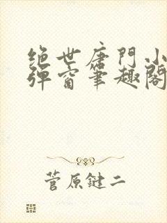 绝世唐门小说无弹窗笔趣阁