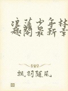 浪荡少年林以笔趣阁最新章节