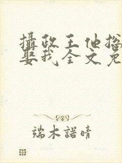 摄政王他总是想娶我全文免费阅读