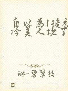 自以为1后被清冷美人攻了