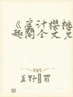 《蜜汁樱桃》笔趣阁全文免费阅读