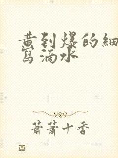 黄到爆的细节描写滴水