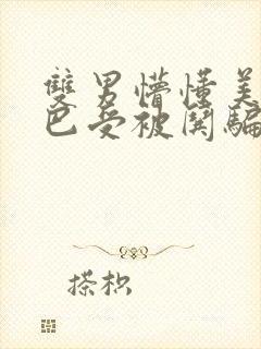 双男懵懂美人哑巴受被哄骗的小说哑