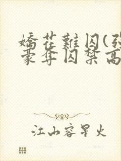 娇花难囚(强取豪夺囚禁高h)(霁夜茶)