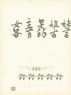 女主是姐妹4个各有的古言