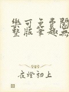 乐可免费阅读完整版笔趣无弹窗