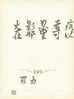 火影忍者疾风传在哪里可以看到全集