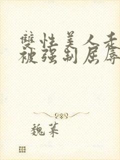 双性美人走夜路被强制屈辱凌虐np