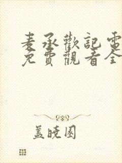 麦承欢记电视剧免费观看全集完整版