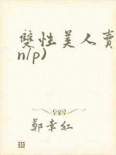 双性美人卖批(n/p)封面