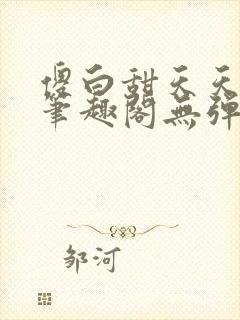 傻白甜天天挨 笔趣阁无弹窗