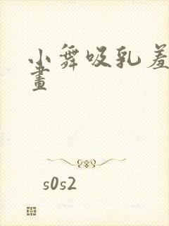 小舞吸乳羞羞漫画