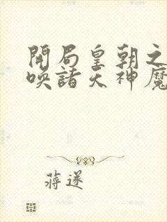 开局皇朝之主召唤诸天神魔