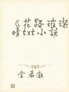 《花路璀璨》芷晴txt小说