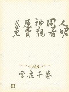 《原神同人动漫免费观看呢》