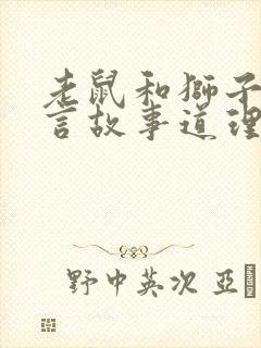 老鼠和狮子的寓言故事道理