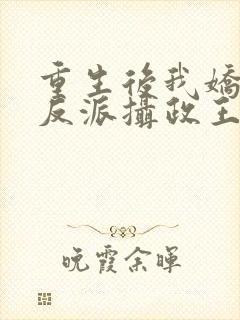 重生后我娇养了反派摄政王