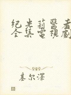 纪光莉医者仁心全集电视剧免费播放