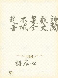 我不是戏神三九音域全文阅读