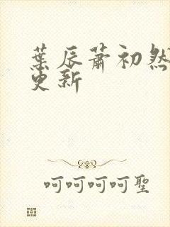 叶辰萧初然最快更新